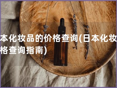 日本化妝品的價格查詢(日本化妝品價格查詢指南) 日本化妝品的價格查詢(日本化妝品價格查詢指南)