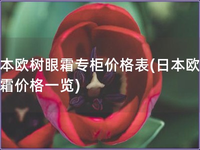 日本歐樹眼霜專柜價格表(日本歐樹眼霜價格一覽)