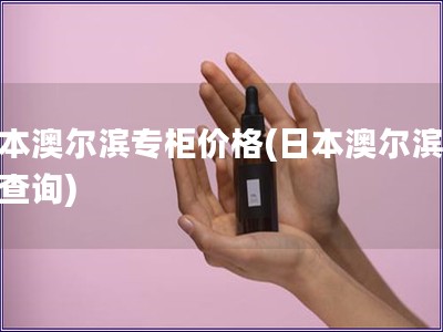 日本澳爾濱專柜價(jià)格(日本澳爾濱價(jià)格查詢)