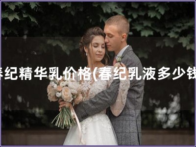 春紀(jì)精華乳價(jià)格(春紀(jì)乳液多少錢)