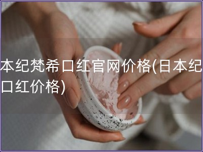 日本紀(jì)梵希口紅官網(wǎng)價格(日本紀(jì)梵希口紅價格)