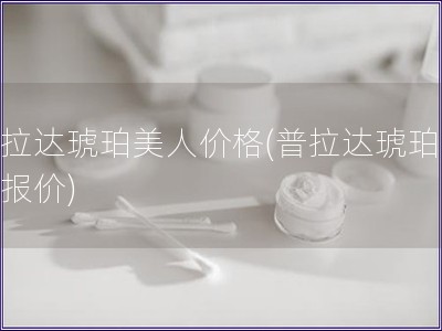 普拉達琥珀美人價格(普拉達琥珀美人報價)