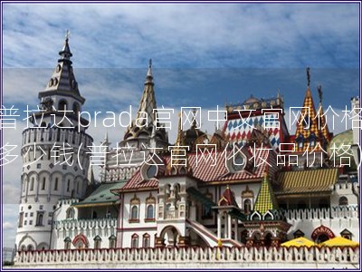 普拉達prada官網(wǎng)中文官網(wǎng)價格多少錢(普拉達官網(wǎng)化妝品價格)