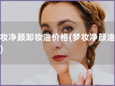 夢妝凈顏卸妝油價格(夢妝凈顏油價格)