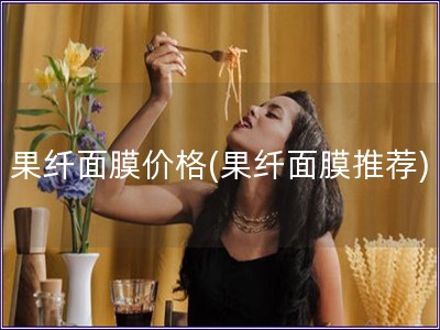 果纖面膜價格(果纖面膜推薦) 果纖面膜價格(果纖面膜推薦)