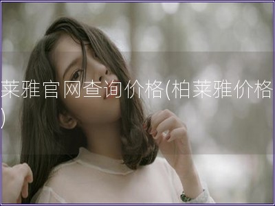 柏萊雅官網(wǎng)查詢價(jià)格(柏萊雅價(jià)格查詢)