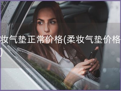 柔妝氣墊正常價格(柔妝氣墊價格研究)