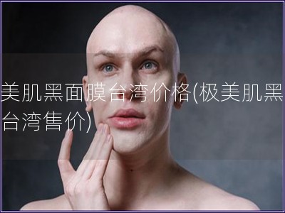極美肌黑面膜臺灣價格(極美肌黑面膜臺灣售價)