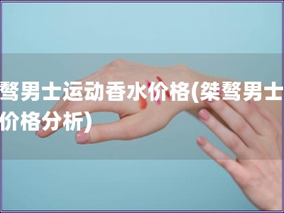 桀驁男士運動香水價格(桀驁男士香水價格分析)