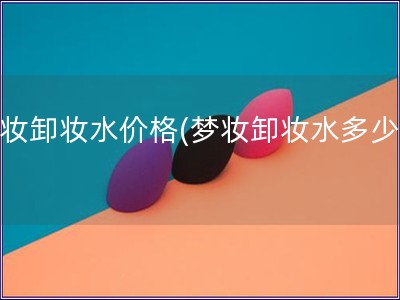 夢妝卸妝水價格(夢妝卸妝水多少錢)