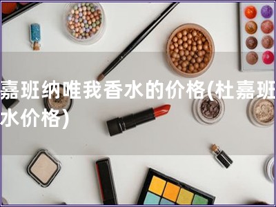 杜嘉班納唯我香水的價格(杜嘉班納香水價格)