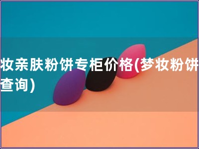 夢妝親膚粉餅專柜價格(夢妝粉餅價格查詢)