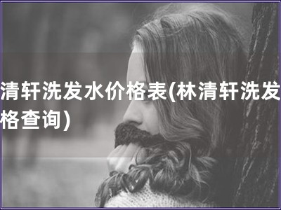 林清軒洗發水價格表(林清軒洗發液價格查詢)