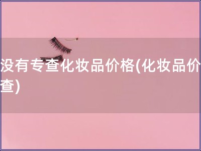 有沒有專查化妝品價格(化妝品價格調查) 有沒有專查化妝品價格(化妝品價格調查)