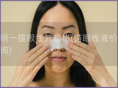 查明一貓眼線液價格(貓眼線液價格查詢)