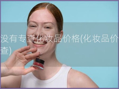 有沒有專查化妝品價格(化妝品價格調查)