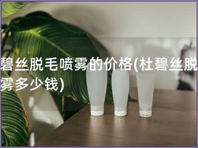 杜碧絲脫毛噴霧的價格(杜碧絲脫毛噴霧多少錢)