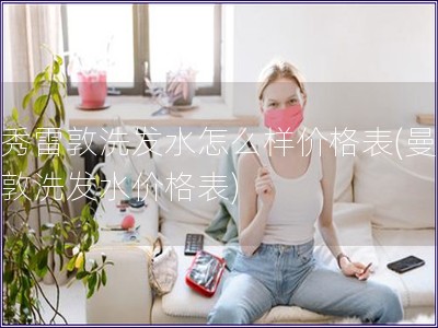 曼秀雷敦洗發(fā)水怎么樣價格表(曼秀雷敦洗發(fā)水價格表)