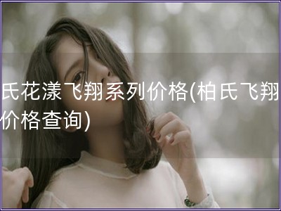 柏氏花漾飛翔系列價格(柏氏飛翔系列價格查詢)