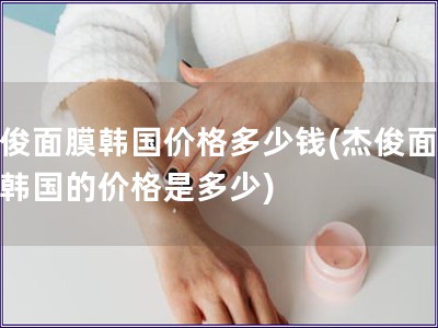 杰俊面膜韓國價格多少錢(杰俊面膜在韓國的價格是多少)