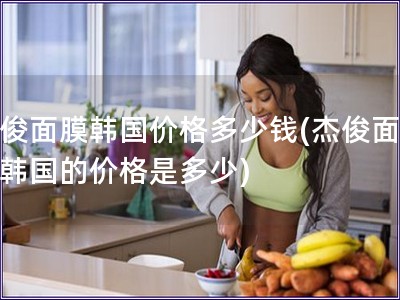 杰俊面膜韓國價格多少錢(杰俊面膜在韓國的價格是多少)