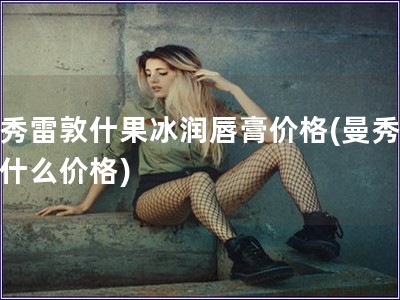 曼秀雷敦什果冰潤唇膏價格(曼秀雷敦什么價格)