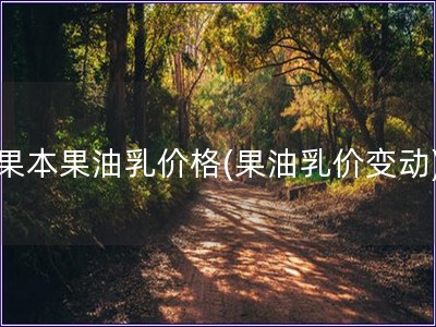 果本果油乳價格(果油乳價變動)