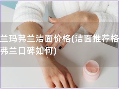 格蘭瑪弗蘭潔面價格(潔面推薦格蘭瑪弗蘭口碑如何)