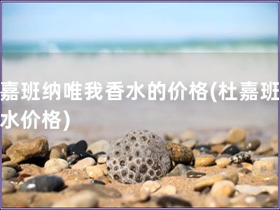 杜嘉班納唯我香水的價格(杜嘉班納香水價格)