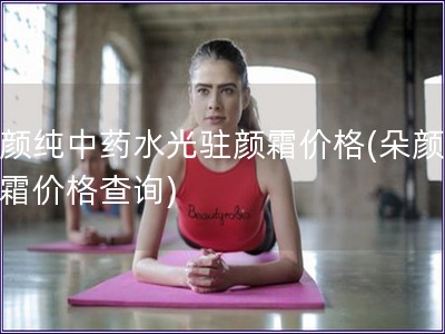 朵顏純中藥水光駐顏霜價格(朵顏水光霜價格查詢)