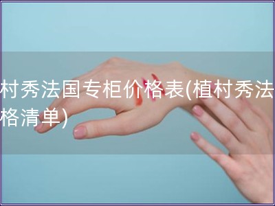 植村秀法國(guó)專柜價(jià)格表(植村秀法國(guó)價(jià)格清單)