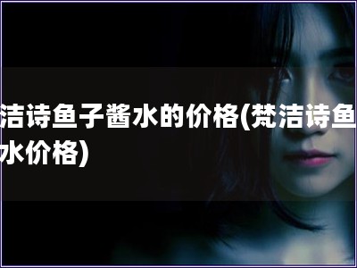 梵潔詩魚子醬水的價格(梵潔詩魚子醬水價格)