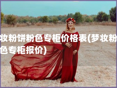 夢妝粉餅粉色專柜價格表(夢妝粉餅粉色專柜報價)