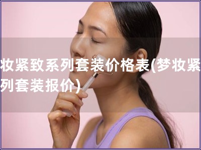 夢妝緊致系列套裝價格表(夢妝緊致系列套裝報價)