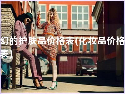 夢幻的護膚品價格表(化妝品價格夢幻表)