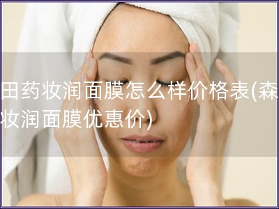 森田藥妝潤面膜怎么樣價格表(森田藥妝潤面膜優惠價)