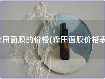 森田面膜的價(jià)格(森田面膜價(jià)格表)