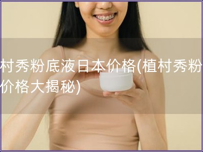 植村秀粉底液日本價(jià)格(植村秀粉底液價(jià)格大揭秘)