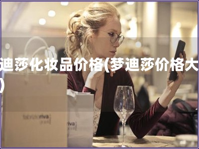 夢(mèng)迪莎化妝品價(jià)格(夢(mèng)迪莎價(jià)格大揭秘)