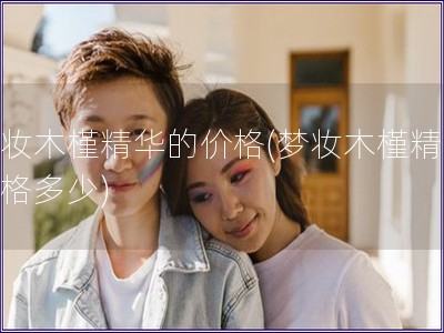 夢妝木槿精華的價格(夢妝木槿精華價格多少)