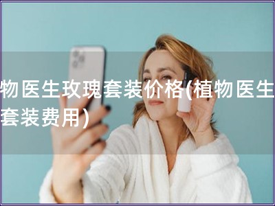 植物醫(yī)生玫瑰套裝價(jià)格(植物醫(yī)生玫瑰套裝費(fèi)用)