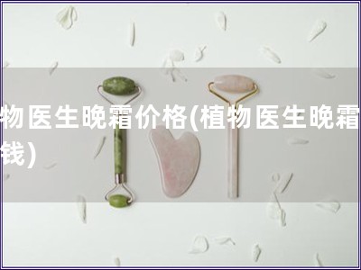 植物醫(yī)生晚霜價(jià)格(植物醫(yī)生晚霜多少錢)