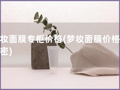 夢妝面膜專柜價格(夢妝面膜價格大揭密)
