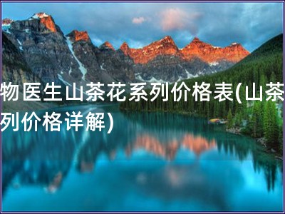 植物醫生山茶花系列價格表(山茶花系列價格詳解)
