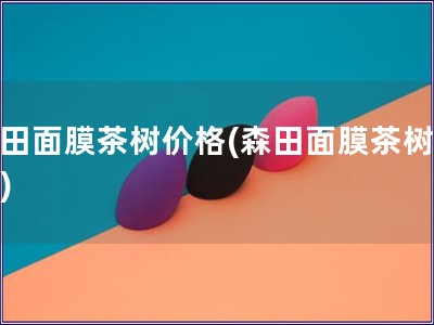 森田面膜茶樹(shù)價(jià)格(森田面膜茶樹(shù)報(bào)價(jià))