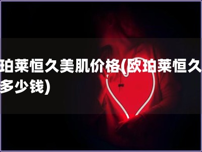 歐珀萊恒久美肌價格(歐珀萊恒久美肌多少錢) 歐珀萊恒久美肌價格(歐珀萊恒久美肌多少錢)