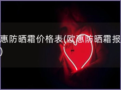 歐惠防曬霜價格表(歐惠防曬霜報價單)