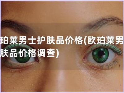 歐珀萊男士護膚品價格(歐珀萊男士護膚品價格調(diào)查)