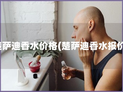 楚薩迪香水價格(楚薩迪香水報價) 楚薩迪香水價格(楚薩迪香水報價)