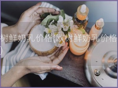 歐樹鮮奶乳價格(歐樹鮮奶乳價格變動)